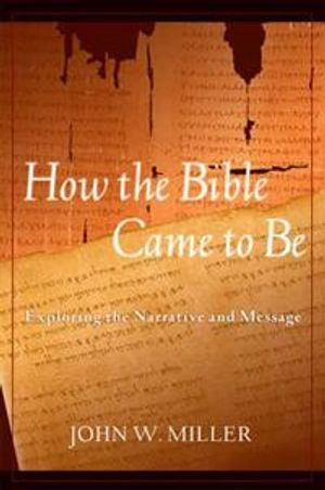How the Bible came to be : exploring the narrative and message; John W. Miller; 2004
