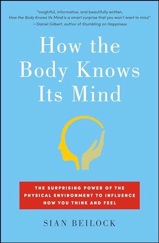 How the Body Knows Its Mind: The Surprising Power of the Physical Environment to Influence How You Think and Feel; Sian Beilock; 2017