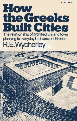 How the Greeks built cities : [the relationship of architecture and town planning to everyday life in ancient Greece]; Richard E. Wycherley