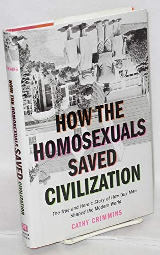 How the Homosexuals Saved Civilization: The True and Heroic Story of how Gay Men Shaped the Modern WorldWilensky-Ritzenhein Gay Book Collection; C. E. Crimmins; 2004