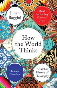 How the world thinks : a global history of philosophy; Julian Baggini; 2019