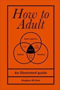 How to adult : an illustrated guide; Stephen Wildish; 2018