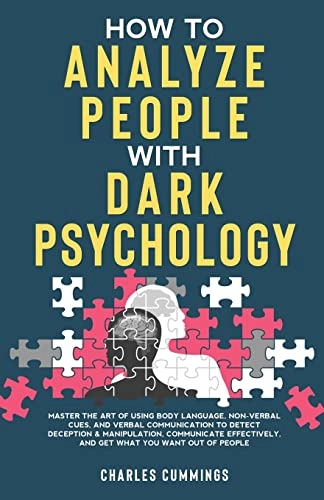 How to analyze people with dark psychology : master the art of using body language, non-verbal cues, and verbal communication to detect deception & manipulation, communicate effectively, and get what you want out of people; Charles Cummings; 2022