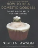 How to be a Domestic Goddess: Baking and the Art of Comfort Cooking; Nigella Lawson