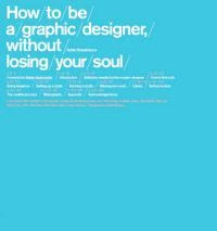 How to be a graphic designer, without losing your soul; Adrian Shaughnessy; 2005