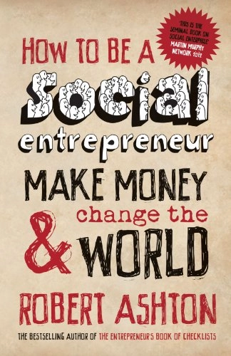 How to be a Social Entrepreneur: Make Money and Change the World; Robert Ashton; 2010