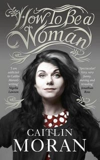 How to be a woman; Caitlin Moran; 2011