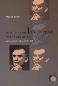 How to be an intellectual in the age of TV : the lessons of Gore Vidal; Marcie Frank; 2005
