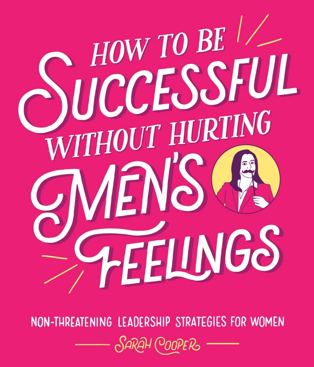 How to Be Successful Without Hurting Men's Feelings; Sarah Cooper; 2018