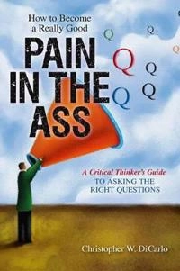 How to become a really good pain in the ass : a critical thinker's guide to asking the right questions; Christopher DiCarlo; 2011