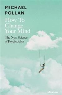 How to change your mind : the new science of psychedelics; Michael Pollan; 2018