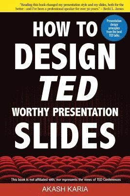 How to Design TED-Worthy Presentation Slides (Black & White Edition): Presentation Design Principles from the Best TED Talks; Akash Karia