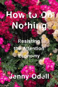 How to do nothing : resisting the attention economy; Jenny Odell; 2019