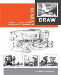 How to draw : drawing and sketching objects and environments from your imagination; Scott Robertson; 2013