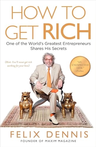 How to Get Rich: One of the World's Greatest Entrepreneurs Shares His Secrets; Felix Dennis; 2009
