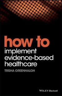 How to Implement Evidence-Based Healthcare; Trisha Greenhalgh; 2017