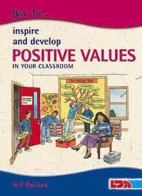How to Inspire and Develop Positive Values in Your Classroom; Neil Hawkes, Corin Redsell; 2003
