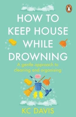 How to keep house while drowning : a gentle approach to cleaning and organising; KC Davis; 2024