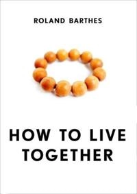 How to live together : novelistic simulations of some everyday spaces : notes for a lecture course and seminar at the Collège de France (1976-1977); Roland. Barthes; 2013