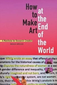 How to make art at the end of the world : a manifesto for research-creation; Natalie Loveless; 2019