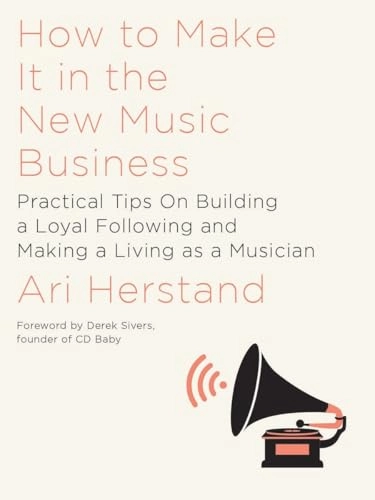 How to make it in the new music business : practical tips on building a loyal following and making a living as a musician; Ari Herstand; 2017