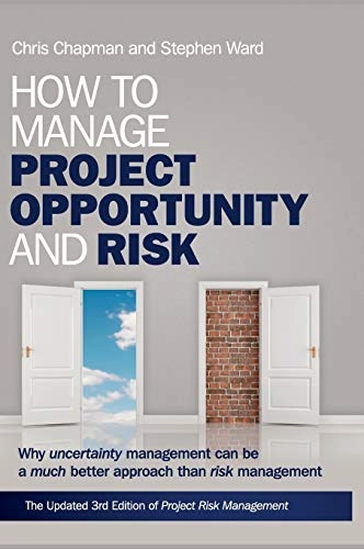 How to Manage Project Opportunity and Risk -- Why Uncertainty Management ca; Stephen Ward, Chris Chapman; 2011