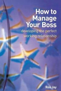 How to Manage Your Boss; Ros Jay; 2002