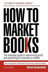 How to market books : the essential guide to maximizing profit and exploiting all channels to market; Alison Baverstock; 2008