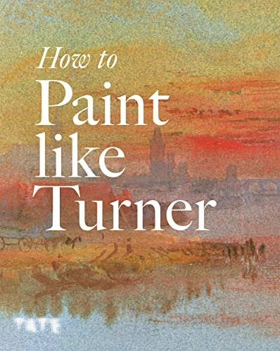 How to paint like Turner; Nicola Moorby, Mike Chaplin, Tony Smibert, Ian Warrell; 2010