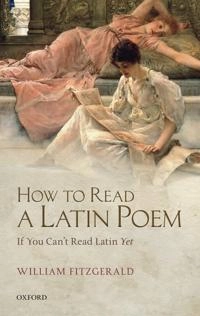 How to read a latin poem : if you can't read latin yet; William Fitzgerald; 2013