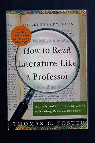How to Read Literature Like a Professor: a Lively and Entertaining Guide to Reading Between the Lines; Thomas C. Foster; 2003