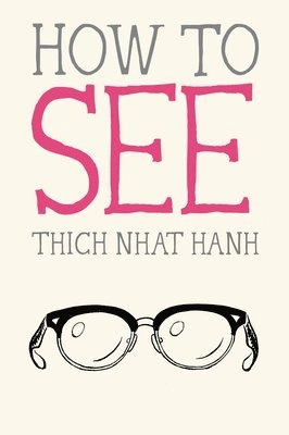 How to See; Thich Nhat Hanh; 2019