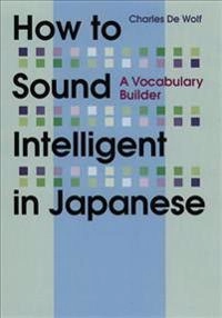 How to Sound Intelligent in Japanese; Charles De Wolf; 2012