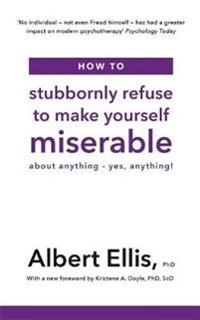 How to Stubbornly Refuse to Make Yourself Miserable; Albert Ellis Phd; 2019