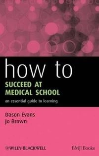How to Succeed at Medical School: An Essential Guide to Learning; Dason Evans, Jo Brown; 2009