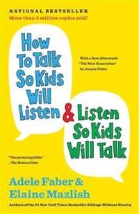 How to talk so kids will listen & listen so kids will talk; Adele Faber; 2012