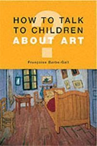 How to talk to children about art; Françoise. Barbe-Gall; 2005