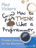 How to Think Like a Programmer; Paul Vickers; 2008