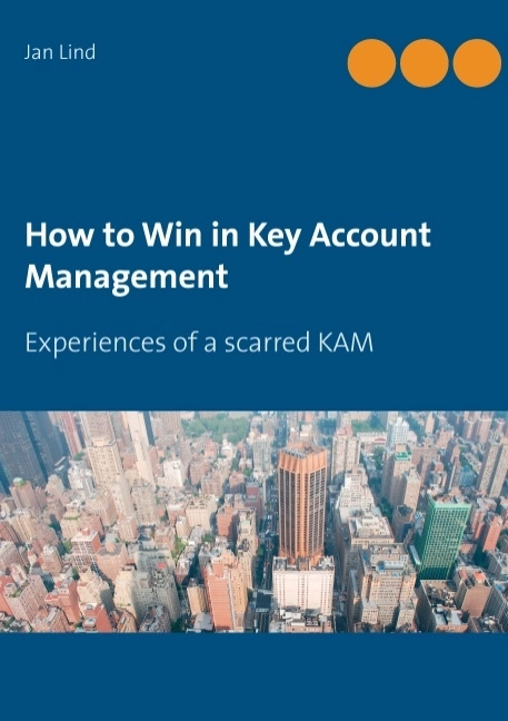 How to win in key account management : experiences of a scarred KAM; Jan Lind; 2017