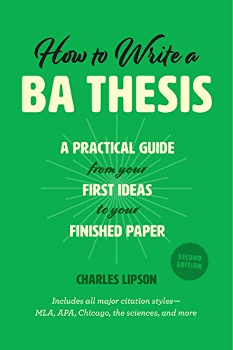 How to write a BA thesis : a practical guide from your first ideas to your finished paper; Charles Lipson; 2018