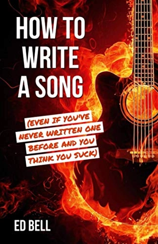 How to Write a Song (Even If You've Never Written One Before and You Think You Suck); Ed Bell; 2020