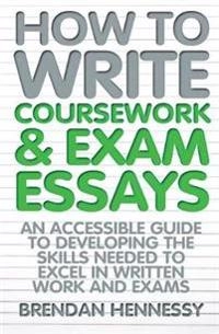 How to write coursework & exam essays : an accessible guide to developing the skills needed to excel in written work and exams; Brendan Hennessy; 2015