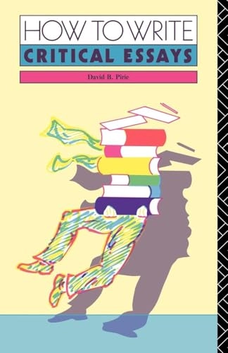 How to write critical essays : a guide for students of literature; David B. Pirie; 1990