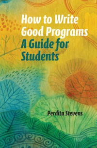 How to Write Good Programs: A Guide for Students [Elektronisk resurs]; Perdita Stevens; 2020