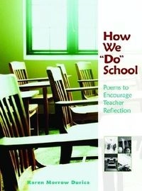 How we "do" school : poems to encourage teacher reflection; Karen Morrow Durica; 2007
