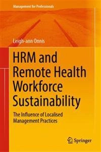 HRM and Remote Health Workforce Sustainability: The Influence of Localised Management Practices [Elektronisk resurs]; Leigh-Ann Onnis; 2018