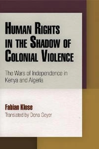 Human rights in the shadow of colonial violence : the wars of independence in Kenya and Algeria; Fabian Klose; 2013