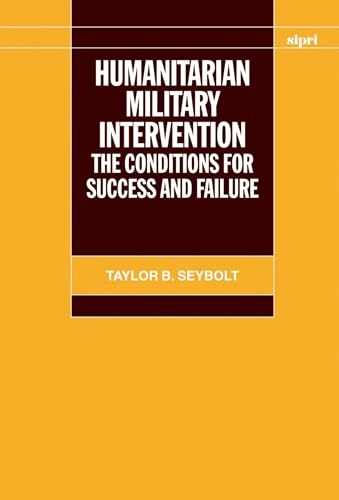 Humanitarian military intervention : the conditions for success and failure; Taylor B. Seybolt; 2007