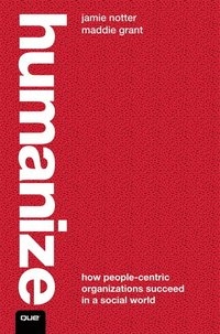 HUMANIZE : How People-Centric Organizations Succeed in a Social World; Jamie. Notter; 2012