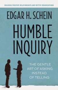 Humble inquiry : the gentle art of asking instead of telling; Edgar H. Schein; 2013